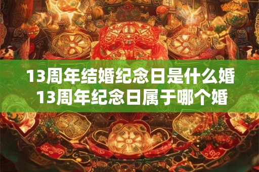 13周年结婚纪念日是什么婚 13周年纪念日属于哪个婚庆