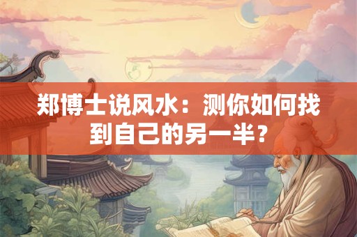 郑博士说风水：测你如何找到自己的另一半？