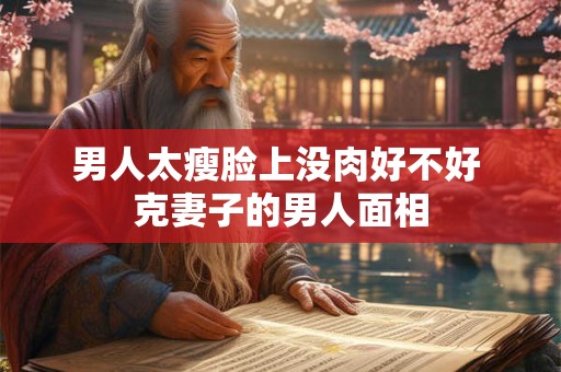 男人太瘦脸上没肉好不好 克妻子的男人面相