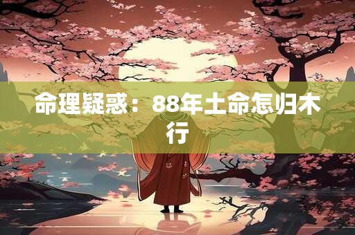 命理疑惑：88年土命怎归木行