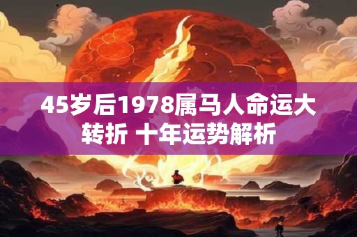 45岁后1978属马人命运大转折 十年运势解析