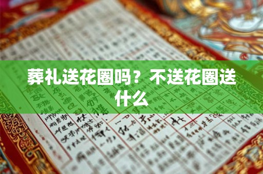 葬礼送花圈吗？不送花圈送什么