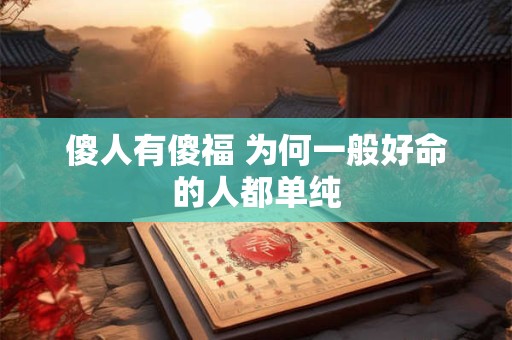 傻人有傻福 为何一般好命的人都单纯