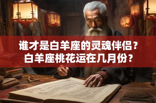 谁才是白羊座的灵魂伴侣？白羊座桃花运在几月份？