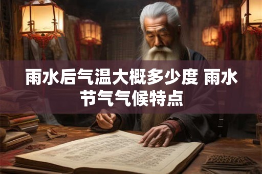 雨水后气温大概多少度 雨水节气气候特点 雨水后气温大概多少度 雨水节气气候特点