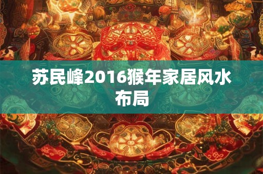 苏民峰2016猴年家居风水布局