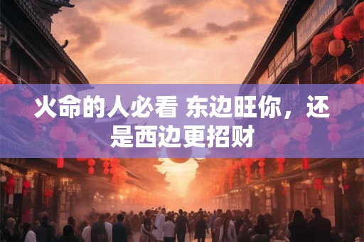 火命的人必看 东边旺你，还是西边更招财