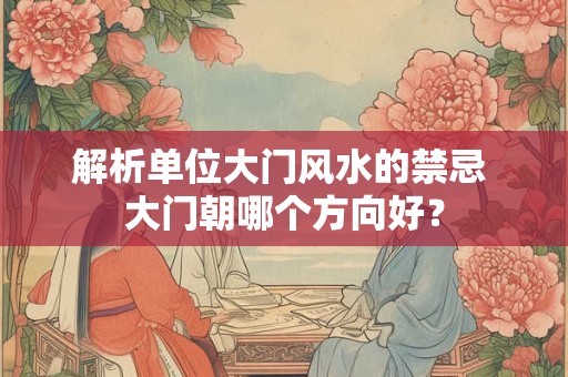 解析单位大门风水的禁忌 大门朝哪个方向好？