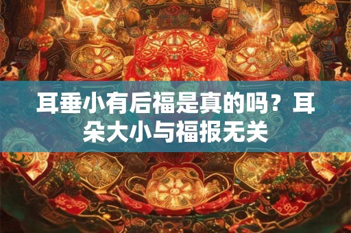 耳垂小有后福是真的吗？耳朵大小与福报无关
