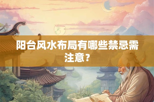 阳台风水布局有哪些禁忌需注意？