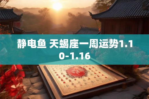 静电鱼 天蝎座一周运势1.10-1.16