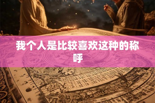 我个人是比较喜欢这种的称呼