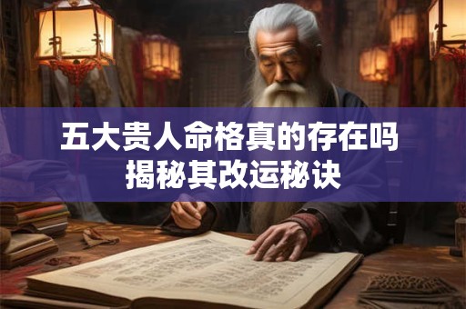 五大贵人命格真的存在吗 揭秘其改运秘诀