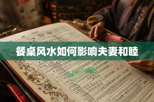 餐桌风水如何影响夫妻和睦 餐桌风水如何影响夫妻和睦