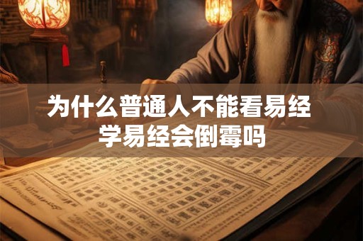 为什么普通人不能看易经 学易经会倒霉吗