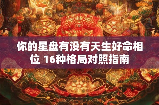 你的星盘有没有天生好命相位 16种格局对照指南