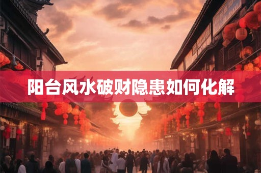 阳台风水破财隐患如何化解
