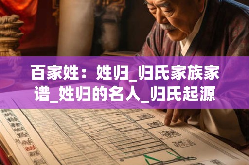 百家姓：姓归_归氏家族家谱_姓归的名人_归氏起源