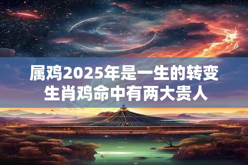 属鸡2026年是一生的转变 生肖鸡命中有两大贵人