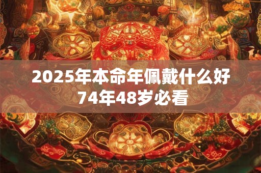 2025年本命年佩戴什么好 74年48岁必看