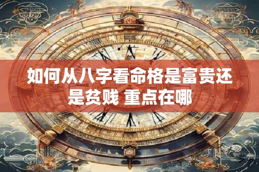 如何从八字看命格是富贵还是贫贱 重点在哪