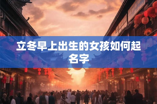 立冬早上出生的女孩如何起名字