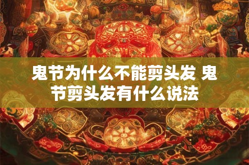 鬼节为什么不能剪头发 鬼节剪头发有什么说法 鬼节为什么不能剪头发 鬼节剪头发有什么说法