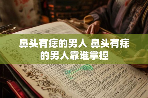 鼻头有痣的男人 鼻头有痣的男人靠谁掌控