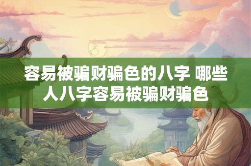 容易被骗财骗色的八字 哪些人八字容易被骗财骗色