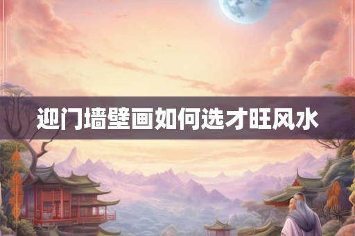 迎门墙壁画如何选才旺风水