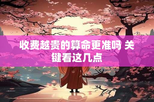 收费越贵的算命更准吗 关键看这几点 收费越贵的算命更准吗 关键看这几点