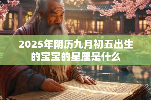 2025年阴历九月初五出生的宝宝的星座是什么