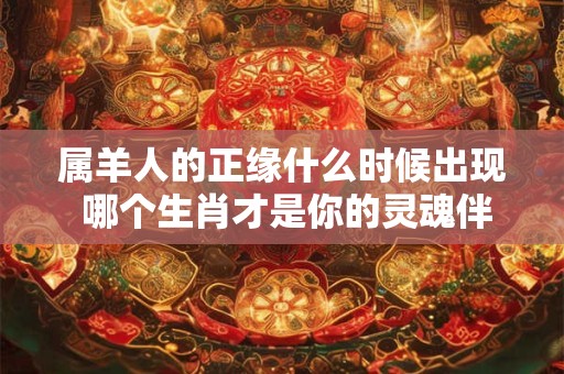 属羊人的正缘什么时候出现 哪个生肖才是你的灵魂伴侣