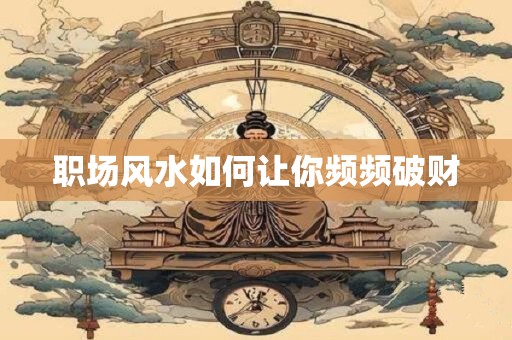 职场风水如何让你频频破财