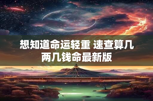 想知道命运轻重 速查算几两几钱命最新版