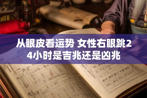 从眼皮看运势 女性右眼跳24小时是吉兆还是凶兆