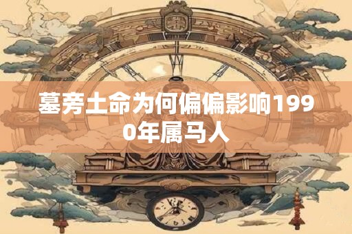 墓旁土命为何偏偏影响1990年属马人