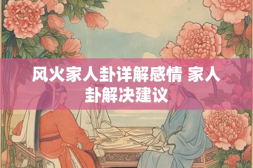风火家人卦详解感情 家人卦解决建议