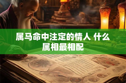 属马命中注定的情人 什么属相最相配