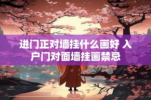 进门正对墙挂什么画好 入户门对面墙挂画禁忌