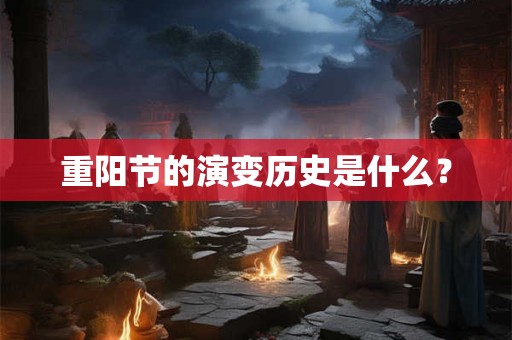 重阳节的演变历史是什么？
