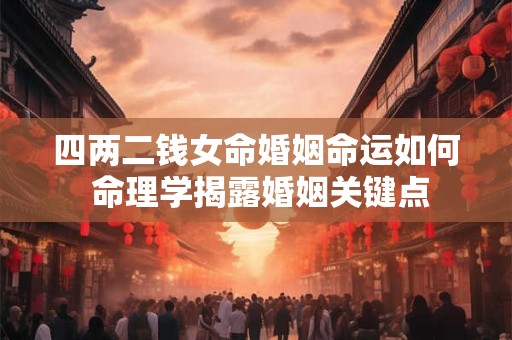 四两二钱女命婚姻命运如何 命理学揭露婚姻关键点