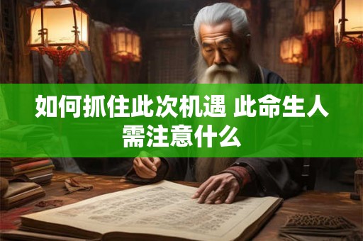 如何抓住此次机遇 此命生人需注意什么