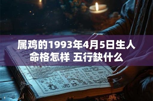 属鸡的1993年4月5日生人命格怎样 五行缺什么