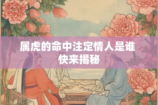 属虎的命中注定情人是谁 快来揭秘