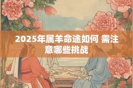 2025年属羊命途如何 需注意哪些挑战