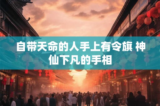 自带天命的人手上有令旗 神仙下凡的手相