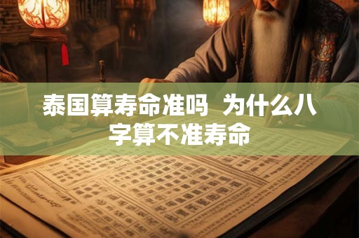 泰国算寿命准吗  为什么八字算不准寿命