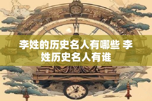 李姓的历史名人有哪些 李姓历史名人有谁