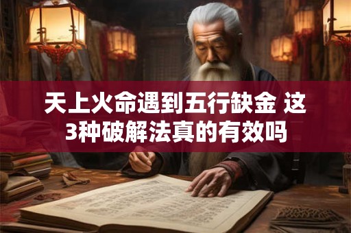 天上火命遇到五行缺金 这3种破解法真的有效吗 天上火命遇到五行缺金 这3种破解法真的有效吗